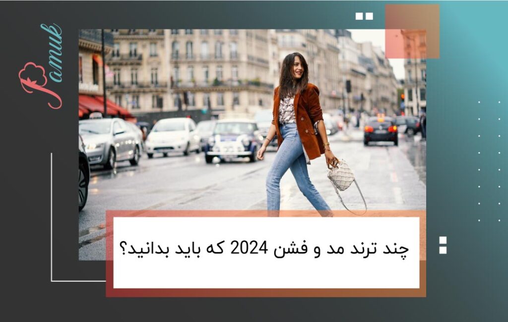 چند ترند مد و فشن 2024 که باید بدانید؟